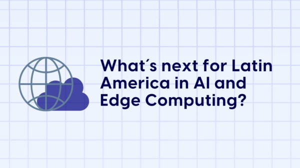 ¿Qué es lo próximo para América Latina en IA y Edge Computing?