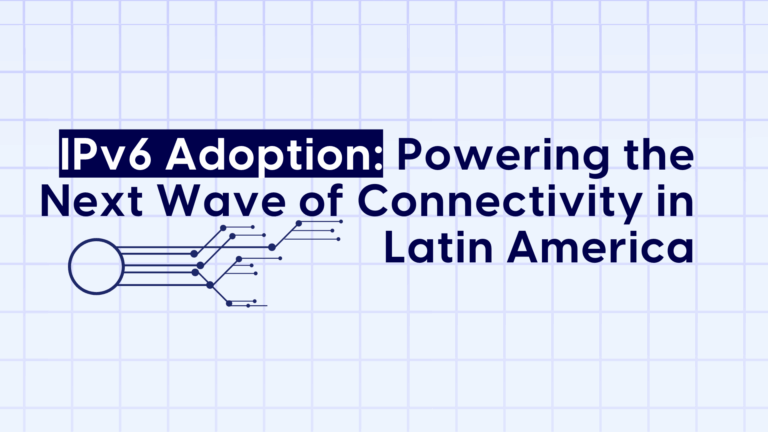IPv6 Adoption: Powering the Next Wave of Connectivity in Latin America