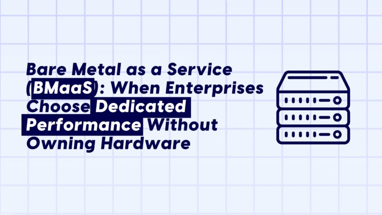 Bare Metal as a Service (BMaaS): When Enterprises Choose Dedicated Performance Without Owning Hardware